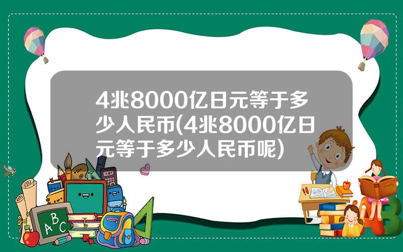 4兆8000亿日元等于多少人民币(4兆8000亿日元等于多少人民币呢)