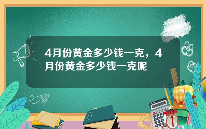 4月份黄金多少钱一克，4月份黄金多少钱一克呢
