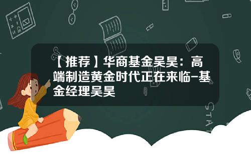 【推荐】华商基金吴昊：高端制造黄金时代正在来临-基金经理吴昊