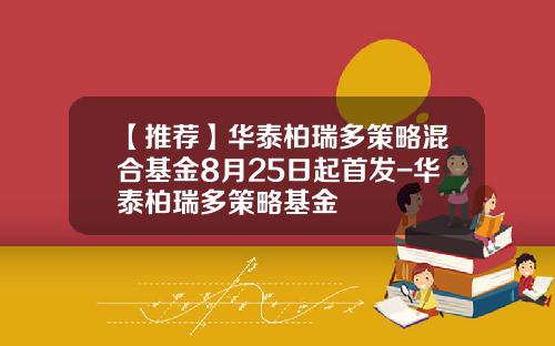 【推荐】华泰柏瑞多策略混合基金8月25日起首发-华泰柏瑞多策略基金