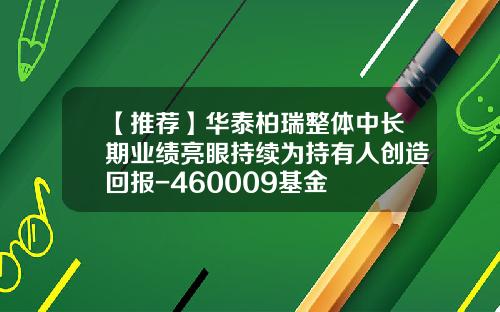 【推荐】华泰柏瑞整体中长期业绩亮眼持续为持有人创造回报-460009基金