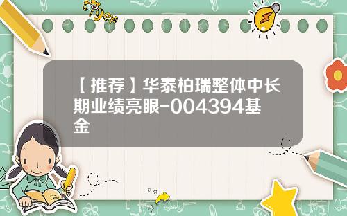 【推荐】华泰柏瑞整体中长期业绩亮眼-004394基金