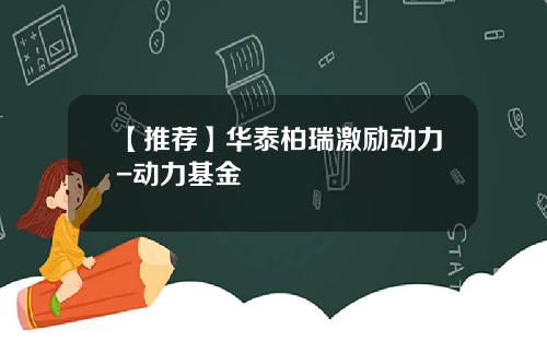 【推荐】华泰柏瑞激励动力-动力基金