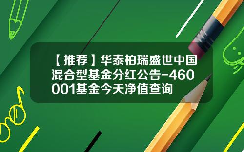 【推荐】华泰柏瑞盛世中国混合型基金分红公告-460001基金今天净值查询