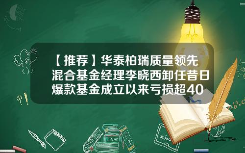 【推荐】华泰柏瑞质量领先混合基金经理李晓西卸任昔日爆款基金成立以来亏损超40%-柏瑞基金股东