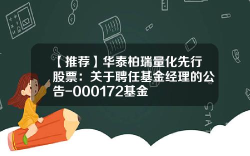 【推荐】华泰柏瑞量化先行股票：关于聘任基金经理的公告-000172基金