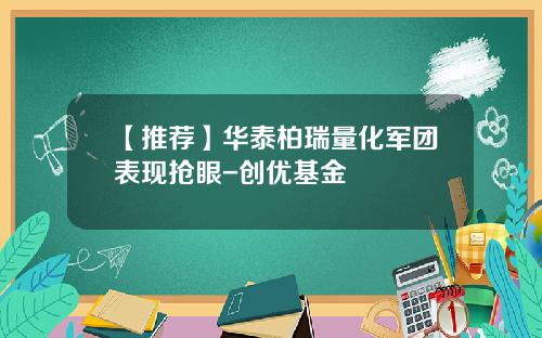 【推荐】华泰柏瑞量化军团表现抢眼-创优基金