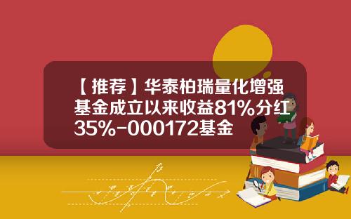 【推荐】华泰柏瑞量化增强基金成立以来收益81%分红35%-000172基金