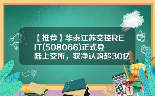 【推荐】华泰江苏交控REIT(508066)正式登陆上交所，获净认购超30亿元-基金认购合同