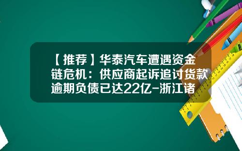 【推荐】华泰汽车遭遇资金链危机：供应商起诉追讨货款逾期负债已达22亿-浙江诸暨万宝机械有限公司