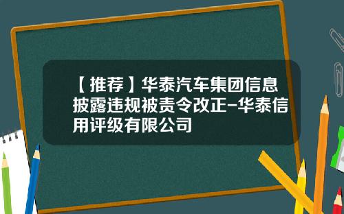 【推荐】华泰汽车集团信息披露违规被责令改正-华泰信用评级有限公司