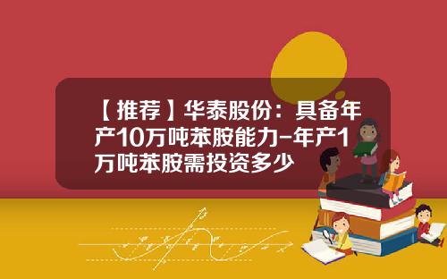 【推荐】华泰股份：具备年产10万吨苯胺能力-年产1万吨苯胺需投资多少