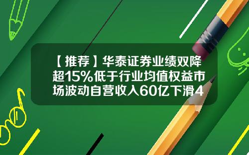 【推荐】华泰证券业绩双降超15%低于行业均值权益市场波动自营收入60亿下滑46.5%-华泰证券佣金多少
