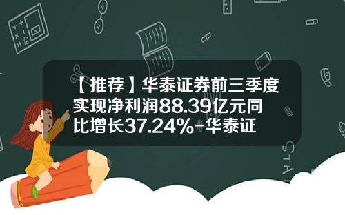 【推荐】华泰证券前三季度实现净利润88.39亿元同比增长37.24%-华泰证券佣金是多少2015新年