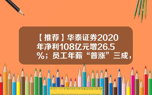 【推荐】华泰证券2020年净利108亿元增26.5%；员工年薪“普涨”三成，人均薪酬超93万元-2015年华泰证券有多少用户