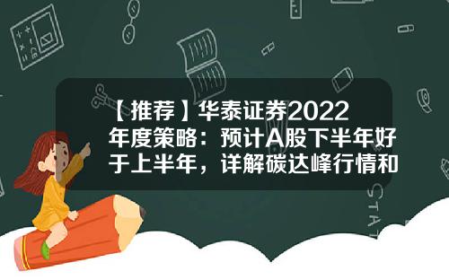 【推荐】华泰证券2022年度策略：预计A股下半年好于上半年，详解碳达峰行情和专精特新投资机会-公司年度策略