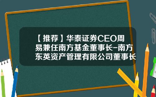 【推荐】华泰证券CEO周易兼任南方基金董事长-南方东英资产管理有限公司董事长