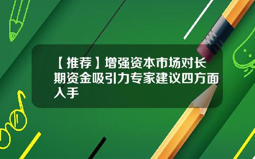 【推荐】增强资本市场对长期资金吸引力专家建议四方面入手
