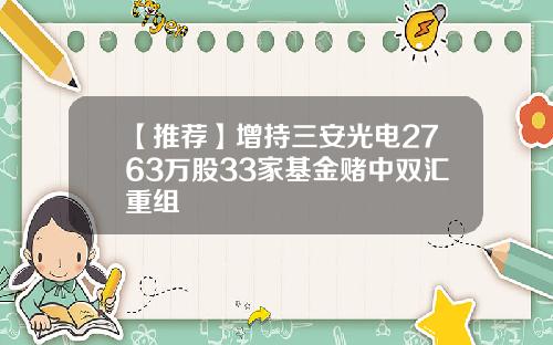 【推荐】增持三安光电2763万股33家基金赌中双汇重组