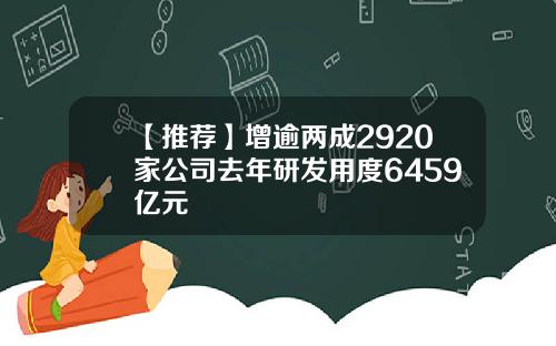 【推荐】增逾两成2920家公司去年研发用度6459亿元