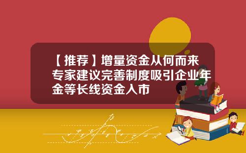 【推荐】增量资金从何而来专家建议完善制度吸引企业年金等长线资金入市