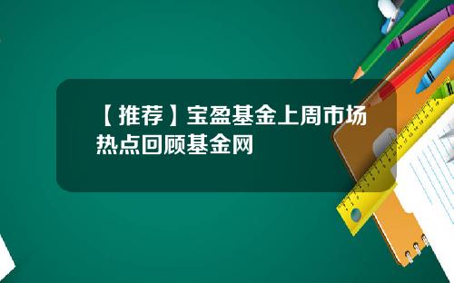 【推荐】宝盈基金上周市场热点回顾基金网