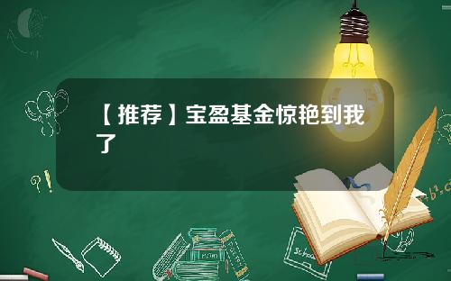 【推荐】宝盈基金惊艳到我了