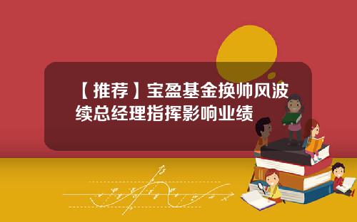 【推荐】宝盈基金换帅风波续总经理指挥影响业绩