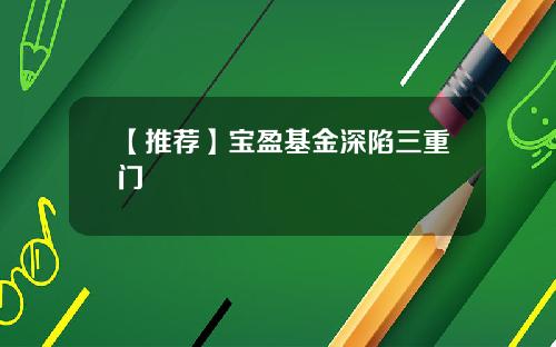 【推荐】宝盈基金深陷三重门