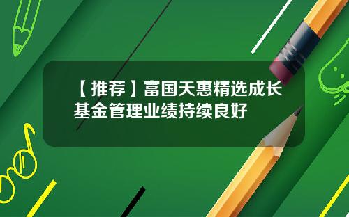 【推荐】富国天惠精选成长基金管理业绩持续良好