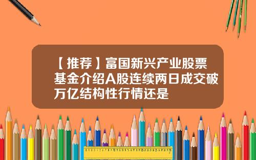 【推荐】富国新兴产业股票基金介绍A股连续两日成交破万亿结构性行情还是