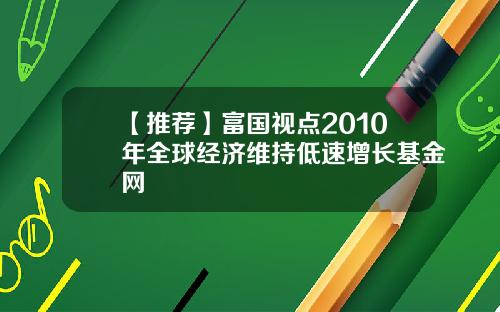 【推荐】富国视点2010年全球经济维持低速增长基金网
