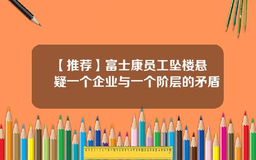 【推荐】富士康员工坠楼悬疑一个企业与一个阶层的矛盾