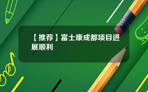 【推荐】富士康成都项目进展顺利