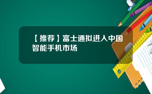 【推荐】富士通拟进入中国智能手机市场
