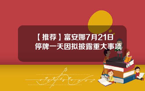 【推荐】富安娜7月21日停牌一天因拟披露重大事项