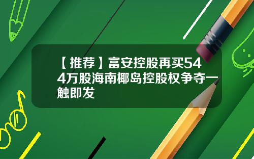 【推荐】富安控股再买544万股海南椰岛控股权争夺一触即发