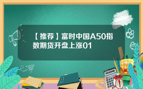 【推荐】富时中国A50指数期货开盘上涨01