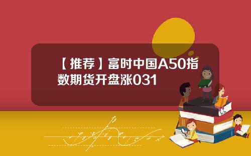 【推荐】富时中国A50指数期货开盘涨031