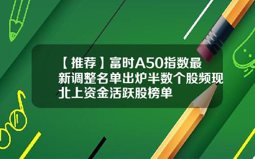 【推荐】富时A50指数最新调整名单出炉半数个股频现北上资金活跃股榜单