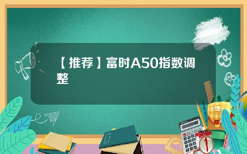 【推荐】富时A50指数调整