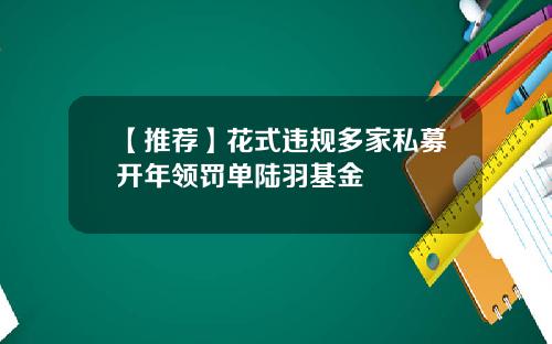 【推荐】花式违规多家私募开年领罚单陆羽基金