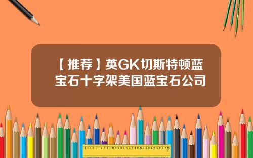 【推荐】英GK切斯特顿蓝宝石十字架美国蓝宝石公司