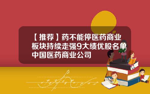 【推荐】药不能停医药商业板块持续走强9大绩优股名单中国医药商业公司