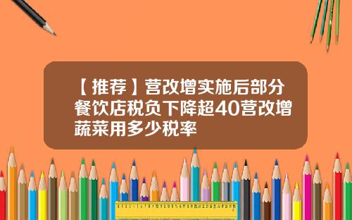 【推荐】营改增实施后部分餐饮店税负下降超40营改增蔬菜用多少税率