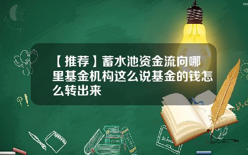 【推荐】蓄水池资金流向哪里基金机构这么说基金的钱怎么转出来