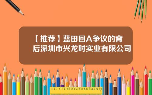 【推荐】蓝田回A争议的背后深圳市兴龙时实业有限公司