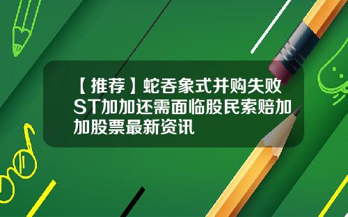 【推荐】蛇吞象式并购失败ST加加还需面临股民索赔加加股票最新资讯