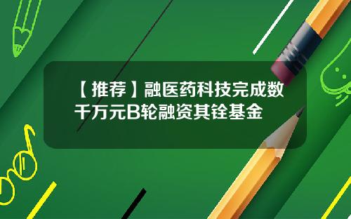 【推荐】融医药科技完成数千万元B轮融资其铨基金