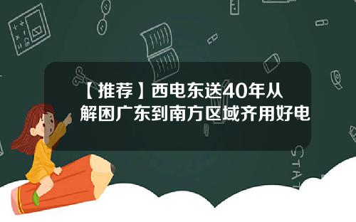 【推荐】西电东送40年从解困广东到南方区域齐用好电